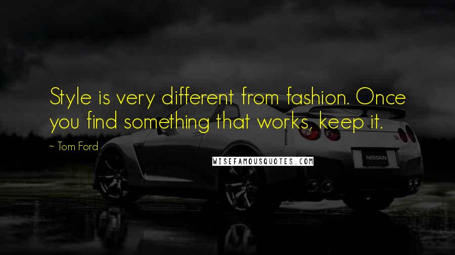 Tom Ford quotes: Style is very different from fashion. Once you find something that works, keep it.