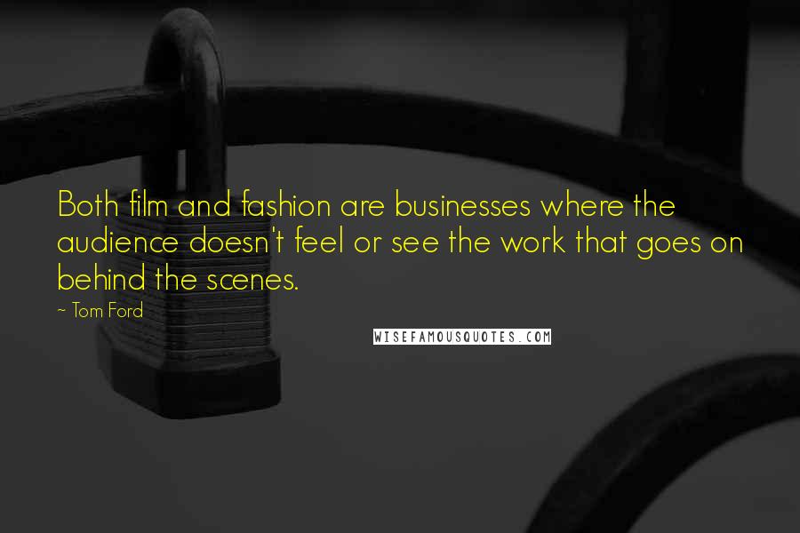 Tom Ford quotes: Both film and fashion are businesses where the audience doesn't feel or see the work that goes on behind the scenes.