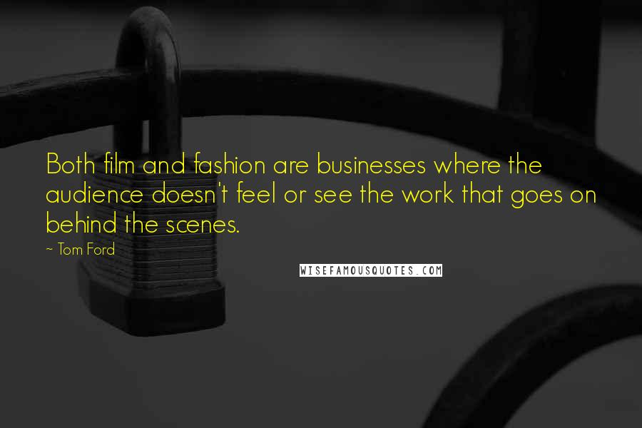 Tom Ford quotes: Both film and fashion are businesses where the audience doesn't feel or see the work that goes on behind the scenes. Tom Ford quotes: Both film and fashion are businesses where the audience doesn't feel or see the work that goes on behind the scenes.