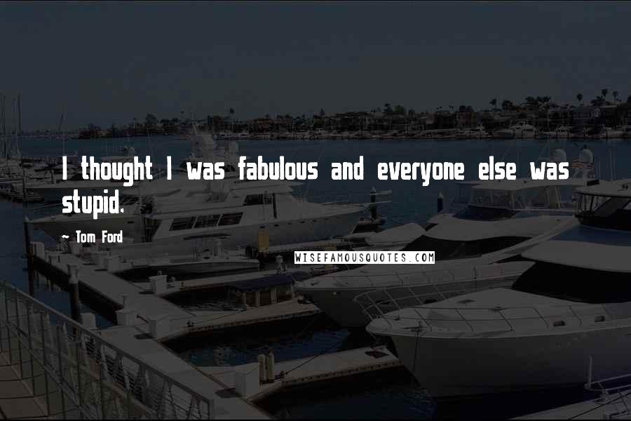 Tom Ford quotes: I thought I was fabulous and everyone else was stupid.