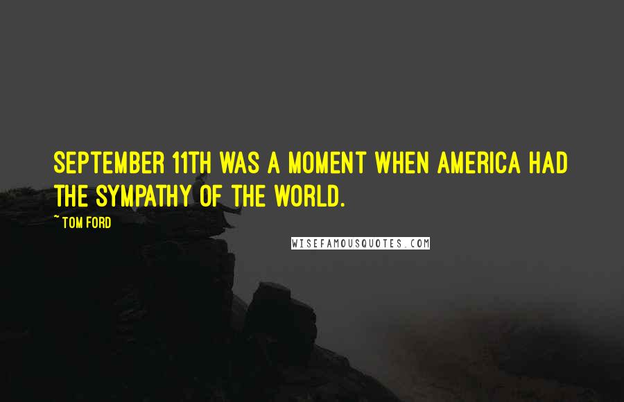 Tom Ford quotes: September 11th was a moment when America had the sympathy of the world.