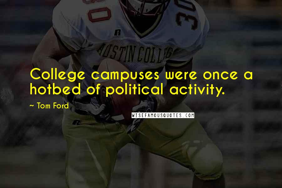 Tom Ford quotes: College campuses were once a hotbed of political activity.