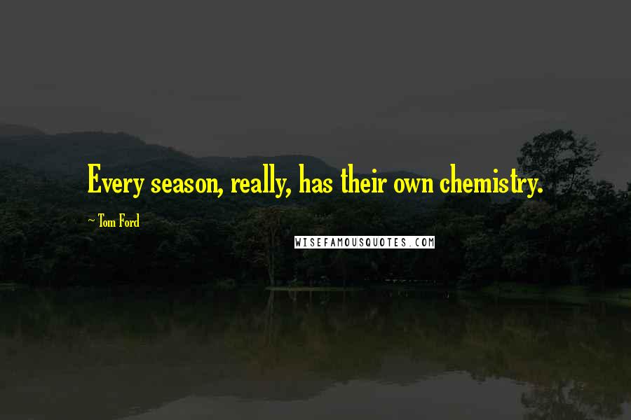 Tom Ford quotes: Every season, really, has their own chemistry.