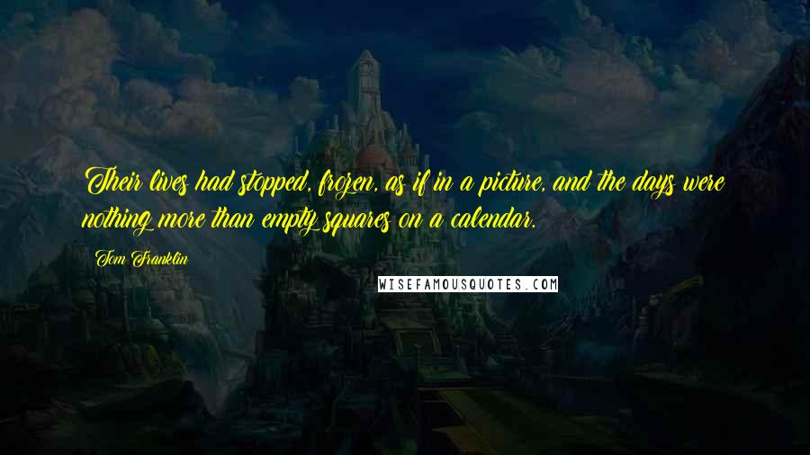 Tom Franklin quotes: Their lives had stopped, frozen, as if in a picture, and the days were nothing more than empty squares on a calendar.