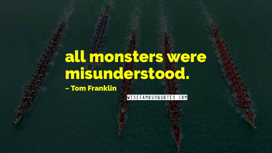 Tom Franklin quotes: all monsters were misunderstood.