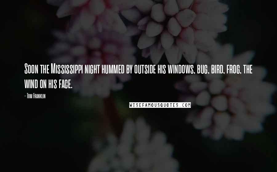 Tom Franklin quotes: Soon the Mississippi night hummed by outside his windows, bug, bird, frog, the wind on his face.