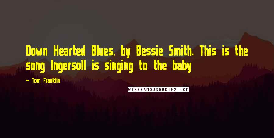 Tom Franklin quotes: Down Hearted Blues, by Bessie Smith. This is the song Ingersoll is singing to the baby