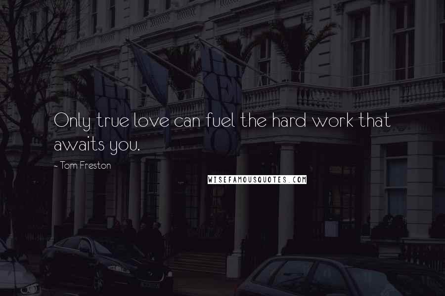 Tom Freston quotes: Only true love can fuel the hard work that awaits you.