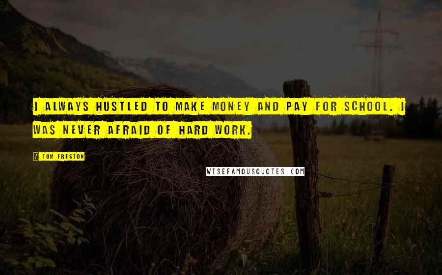 Tom Freston quotes: I always hustled to make money and pay for school. I was never afraid of hard work.