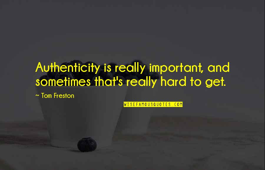 Tom Freston Quotes By Tom Freston: Authenticity is really important, and sometimes that's really