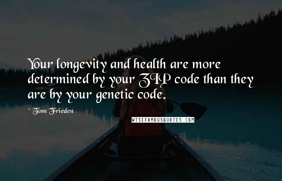 Tom Frieden quotes: Your longevity and health are more determined by your ZIP code than they are by your genetic code.