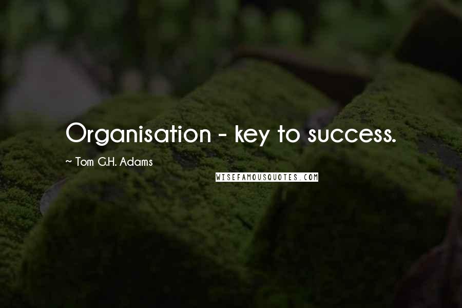 Tom G.H. Adams quotes: Organisation - key to success.