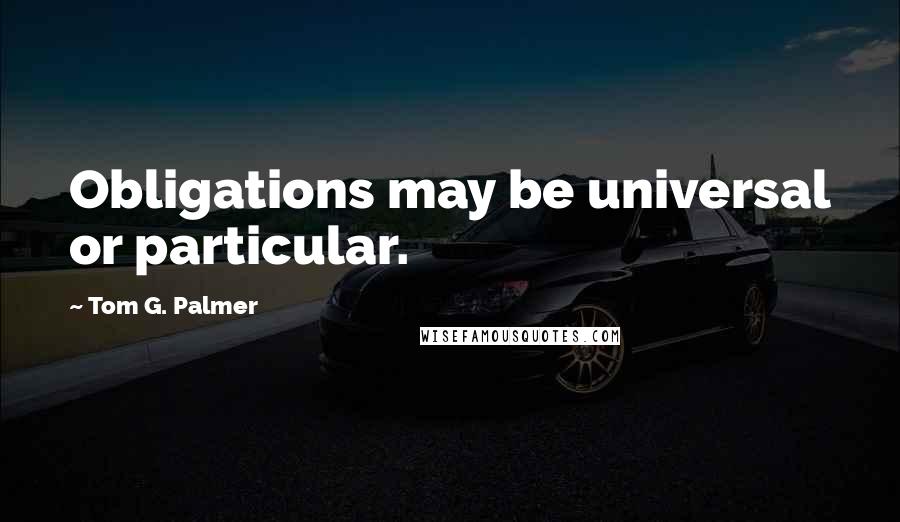 Tom G. Palmer quotes: Obligations may be universal or particular.