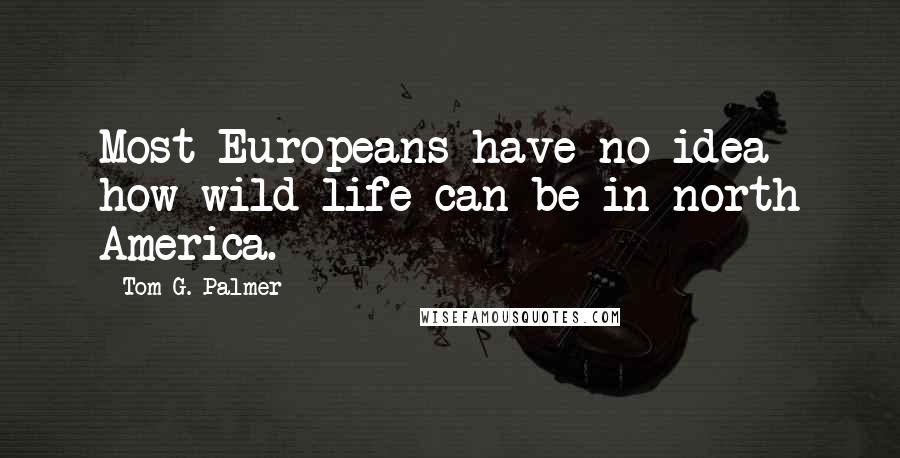 Tom G. Palmer quotes: Most Europeans have no idea how wild life can be in north America.