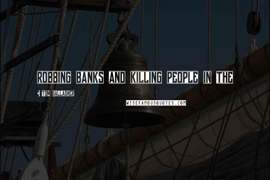 Tom Gallagher quotes: robbing banks and killing people in the Tom Gallagher quotes: robbing banks and killing people in the