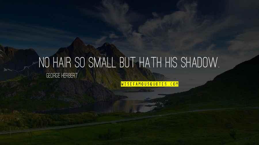 Tom Galloway Quotes By George Herbert: No hair so small but hath his shadow. Tom Galloway Quotes By George Herbert: No hair so small but hath his shadow.