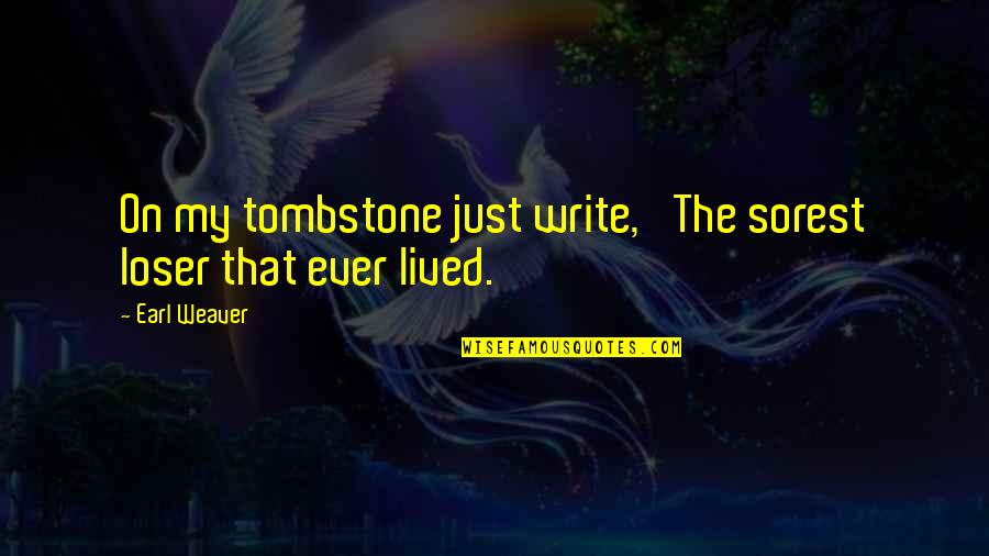 Tom Gaskins Quotes By Earl Weaver: On my tombstone just write, 'The sorest loser