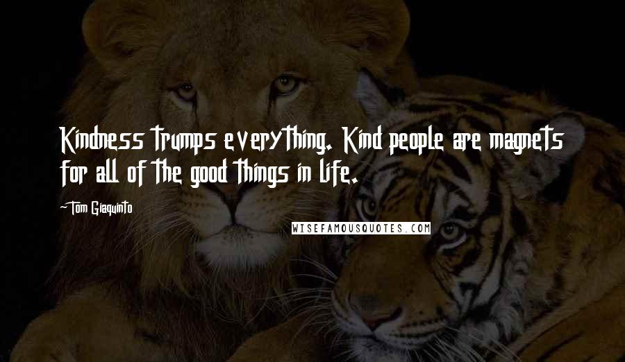 Tom Giaquinto quotes: Kindness trumps everything. Kind people are magnets for all of the good things in life.