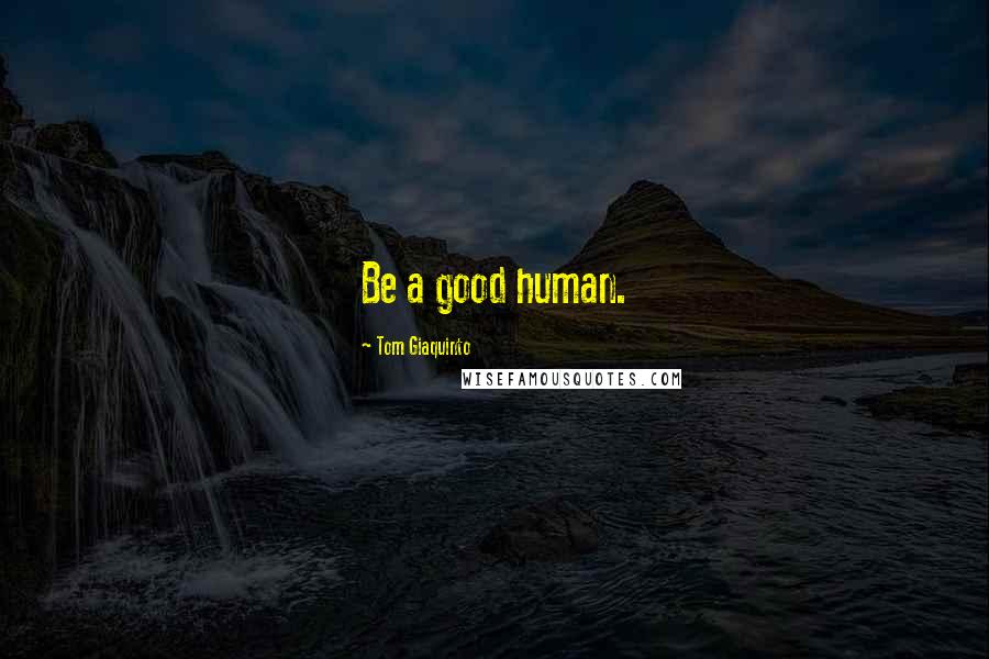 Tom Giaquinto quotes: Be a good human.