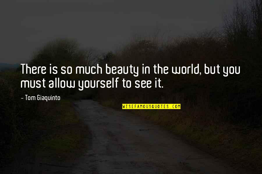 Tom Giaquinto Quotes By Tom Giaquinto: There is so much beauty in the world,