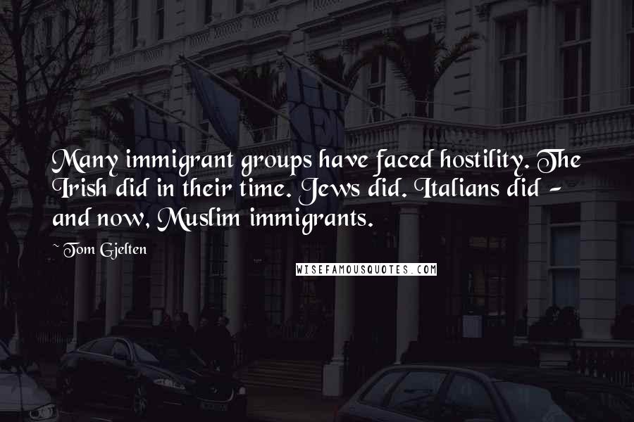 Tom Gjelten quotes: Many immigrant groups have faced hostility. The Irish did in their time. Jews did. Italians did - and now, Muslim immigrants.