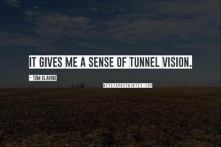 Tom Glavine quotes: It gives me a sense of tunnel vision.