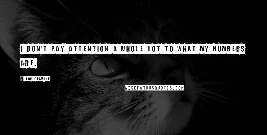 Tom Glavine quotes: I don't pay attention a whole lot to what my numbers are.