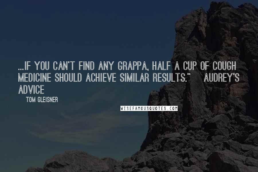 Tom Gleisner quotes: ...if you can't find any grappa, half a cup of cough medicine should achieve similar results." [Audrey's advice]