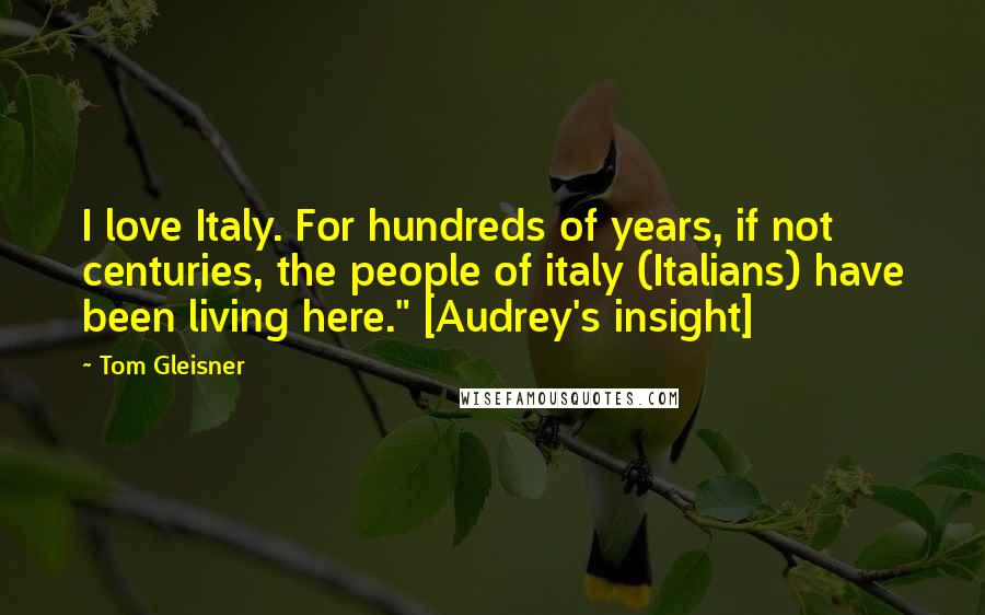 Tom Gleisner quotes: I love Italy. For hundreds of years, if not centuries, the people of italy (Italians) have been living here." [Audrey's insight]