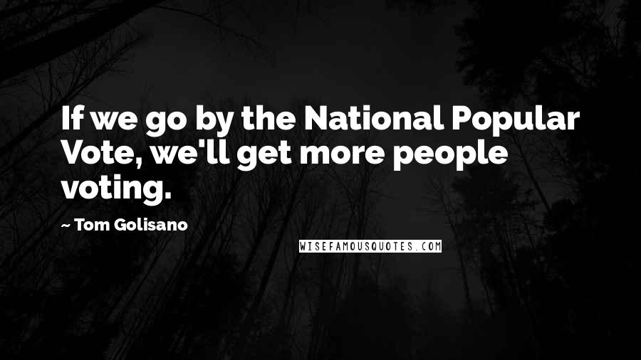 Tom Golisano quotes: If we go by the National Popular Vote, we'll get more people voting.