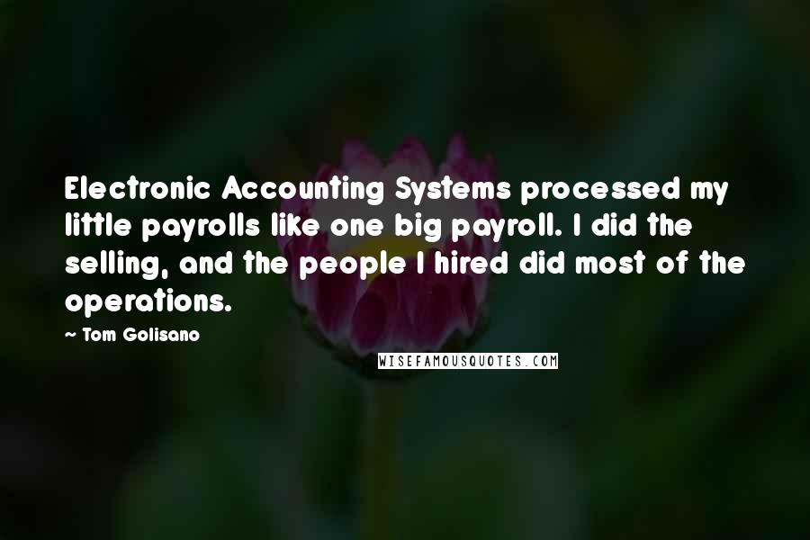 Tom Golisano quotes: Electronic Accounting Systems processed my little payrolls like one big payroll. I did the selling, and the people I hired did most of the operations.