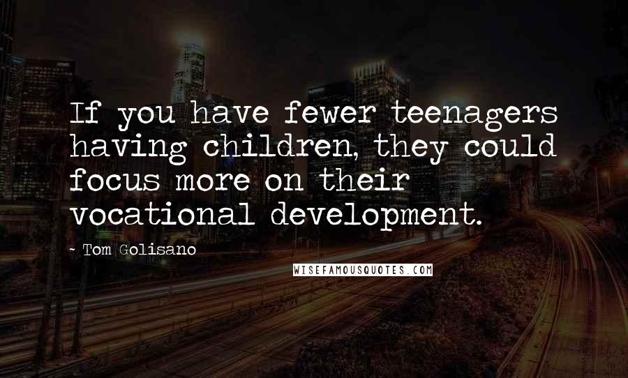 Tom Golisano quotes: If you have fewer teenagers having children, they could focus more on their vocational development.