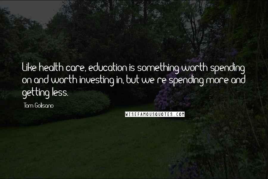 Tom Golisano quotes: Like health care, education is something worth spending on and worth investing in, but we're spending more and getting less.