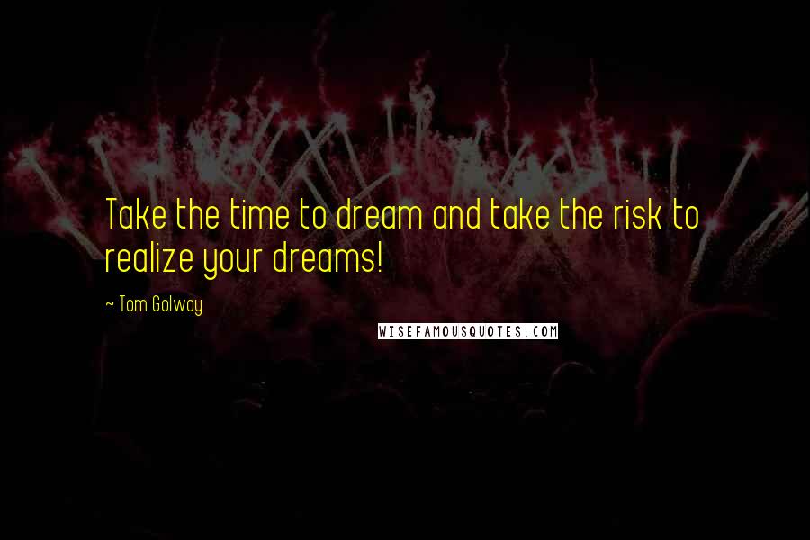 Tom Golway quotes: Take the time to dream and take the risk to realize your dreams!