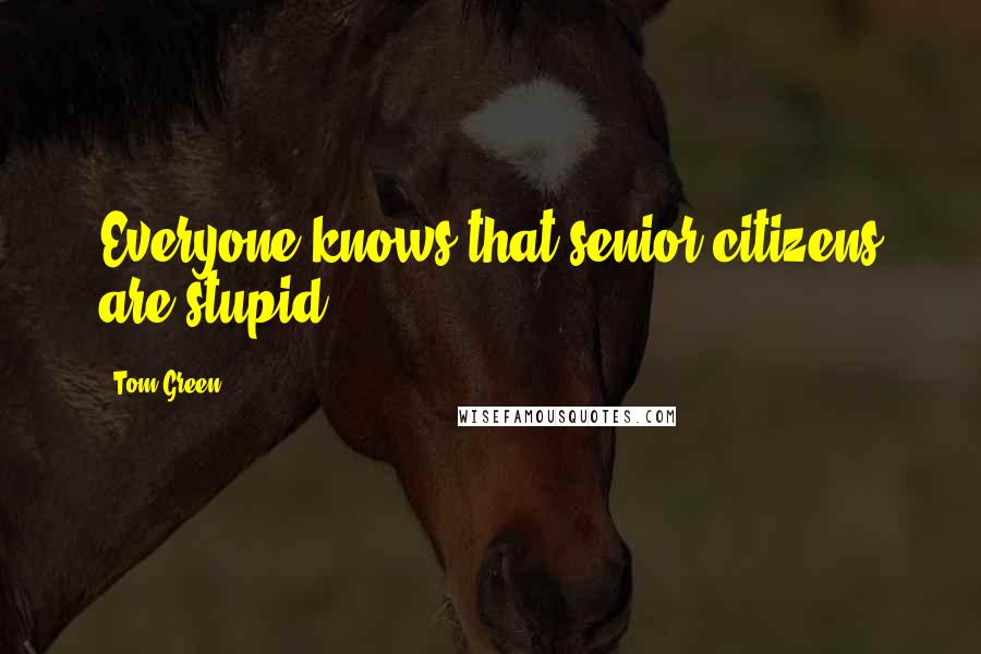 Tom Green quotes: Everyone knows that senior citizens are stupid