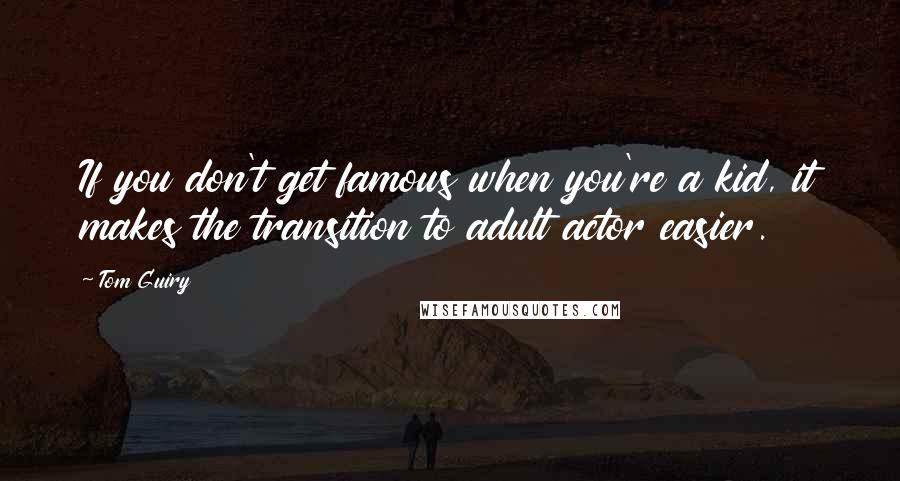 Tom Guiry quotes: If you don't get famous when you're a kid, it makes the transition to adult actor easier.