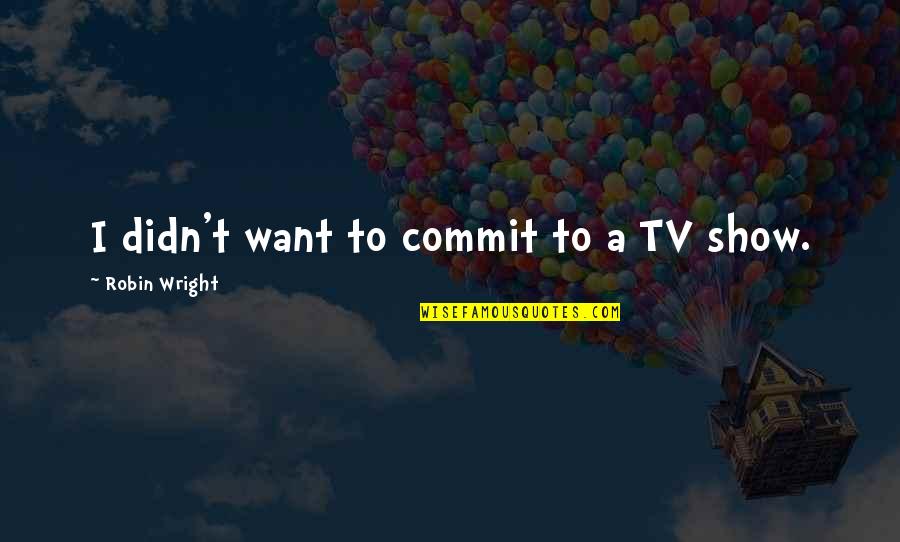 Tom Hafey Inspirational Quotes By Robin Wright: I didn't want to commit to a TV Tom Hafey Inspirational Quotes By Robin Wright: I didn't want to commit to a TV