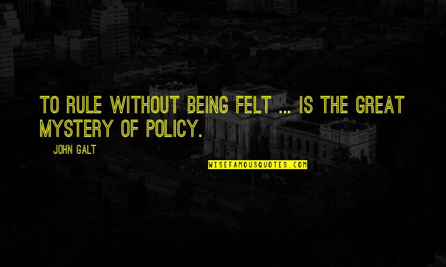Tom Hafey Quotes By John Galt: To rule without being felt ... is the