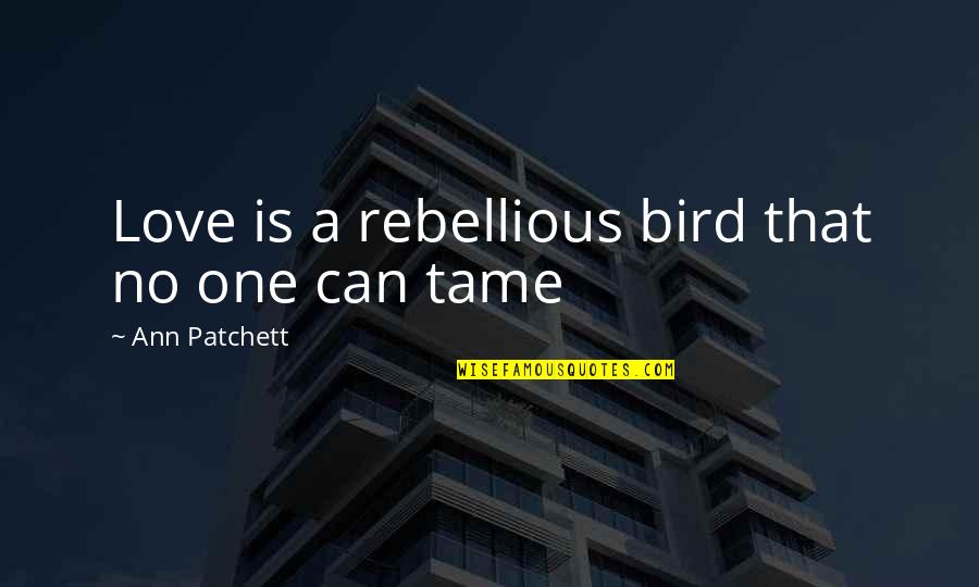 Tom Hanks Most Famous Movie Quotes By Ann Patchett: Love is a rebellious bird that no one Tom Hanks Most Famous Movie Quotes By Ann Patchett: Love is a rebellious bird that no one