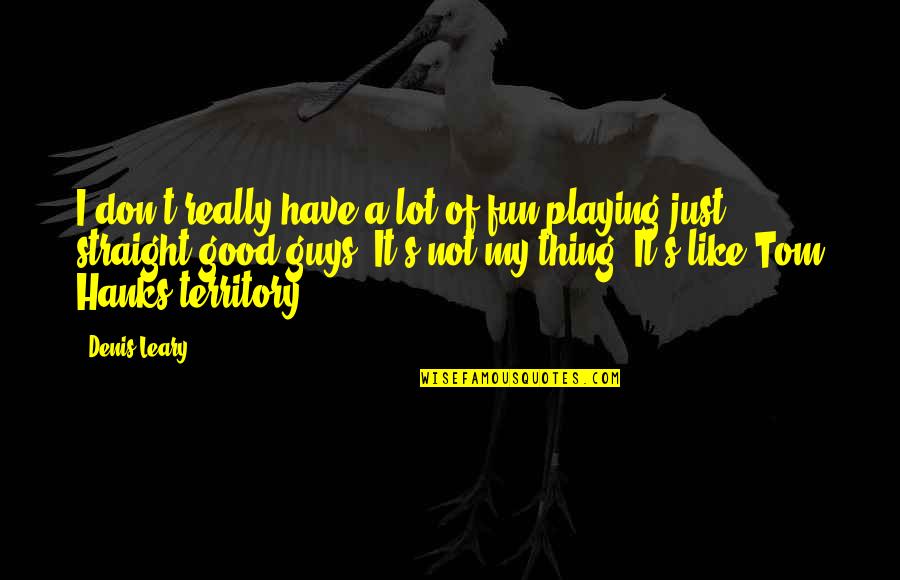 Tom Hanks Quotes By Denis Leary: I don't really have a lot of fun Tom Hanks Quotes By Denis Leary: I don't really have a lot of fun