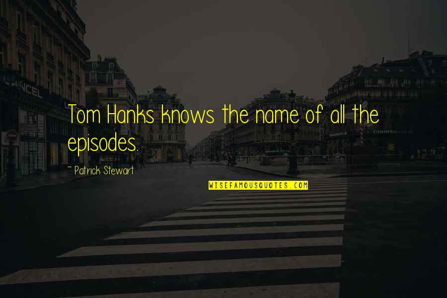 Tom Hanks Quotes By Patrick Stewart: Tom Hanks knows the name of all the