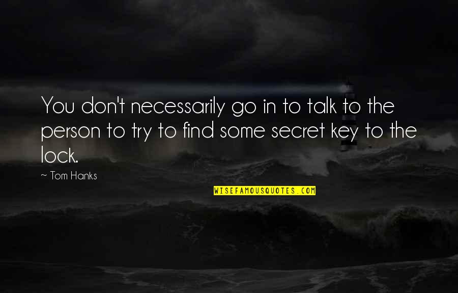 Tom Hanks Quotes By Tom Hanks: You don't necessarily go in to talk to Tom Hanks Quotes By Tom Hanks: You don't necessarily go in to talk to