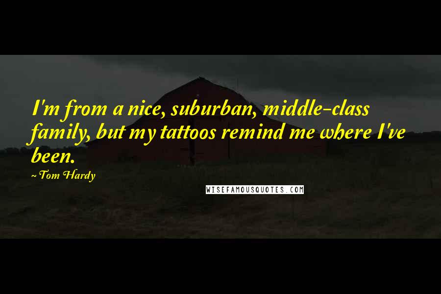 Tom Hardy quotes: I'm from a nice, suburban, middle-class family, but my tattoos remind me where I've been.