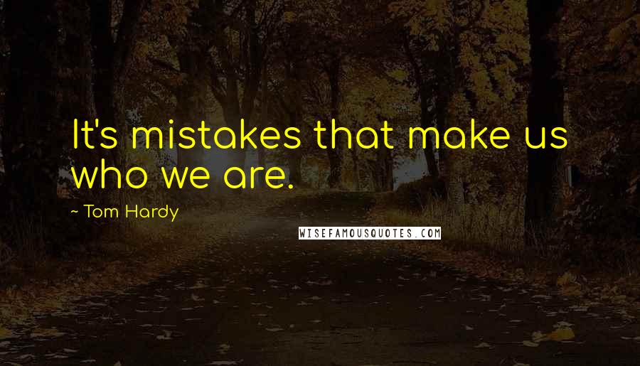 Tom Hardy quotes: It's mistakes that make us who we are.
