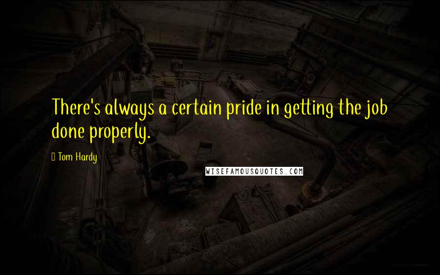 Tom Hardy quotes: There's always a certain pride in getting the job done properly.