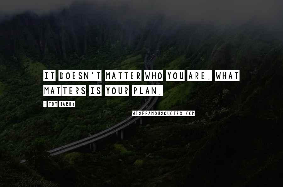 Tom Hardy quotes: It doesn't matter who you are. What matters is your plan.
