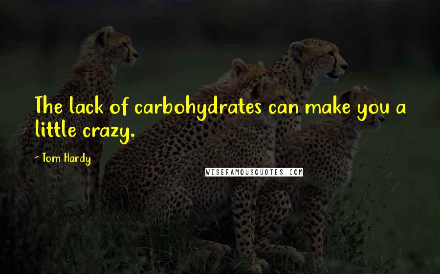 Tom Hardy quotes: The lack of carbohydrates can make you a little crazy.