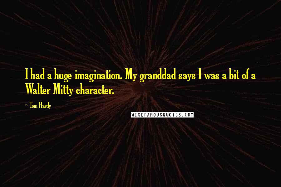 Tom Hardy quotes: I had a huge imagination. My granddad says I was a bit of a Walter Mitty character.