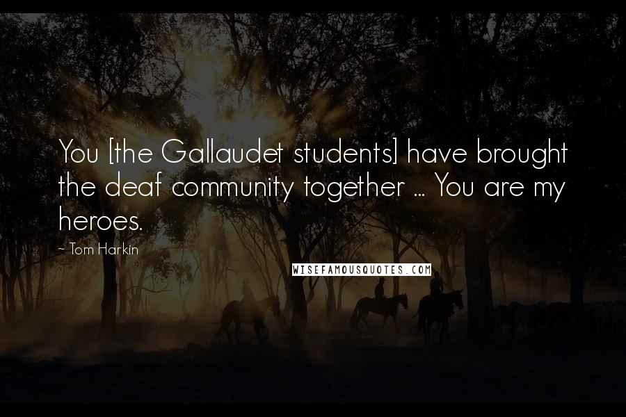 Tom Harkin quotes: You [the Gallaudet students] have brought the deaf community together ... You are my heroes.