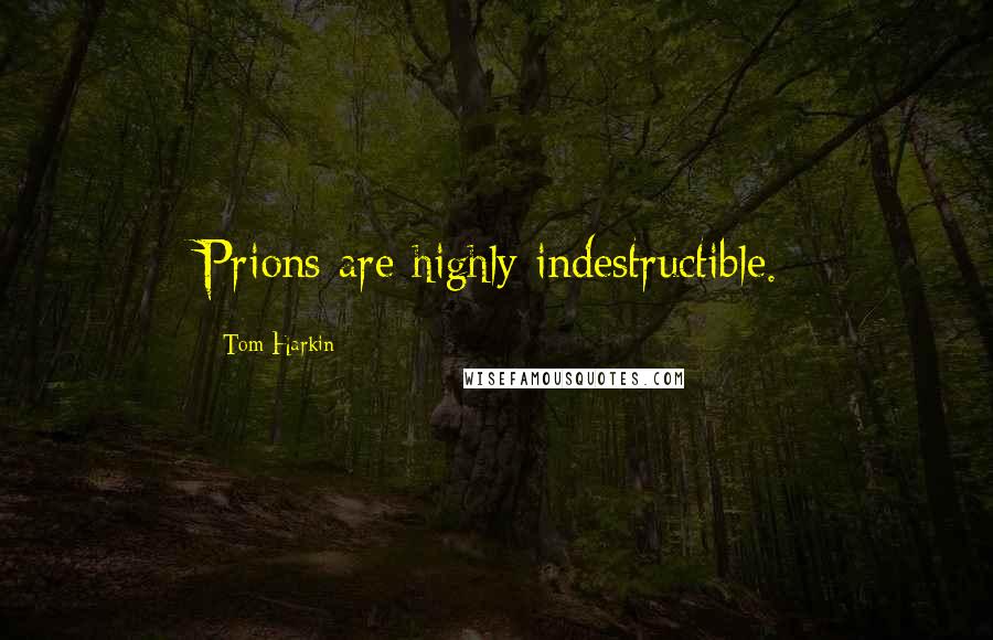 Tom Harkin quotes: Prions are highly indestructible.